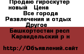 Продаю гироскутер  новый › Цена ­ 12 500 - Все города Развлечения и отдых » Другое   . Башкортостан респ.,Караидельский р-н